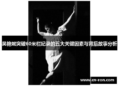 吴艳妮突破60米栏纪录的五大关键因素与背后故事分析