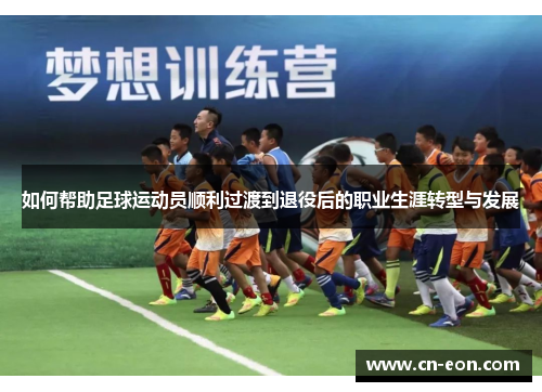 如何帮助足球运动员顺利过渡到退役后的职业生涯转型与发展