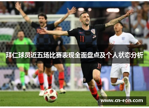 拜仁球员近五场比赛表现全面盘点及个人状态分析