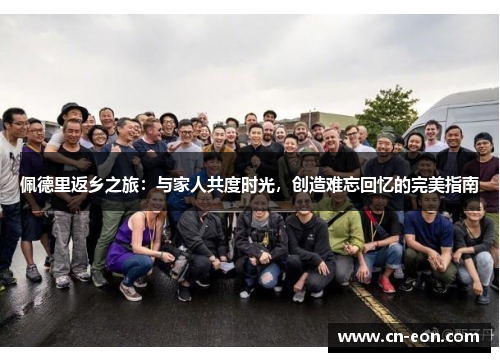 佩德里返乡之旅：与家人共度时光，创造难忘回忆的完美指南
