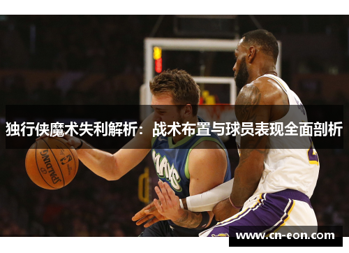 独行侠魔术失利解析：战术布置与球员表现全面剖析