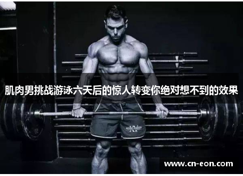肌肉男挑战游泳六天后的惊人转变你绝对想不到的效果