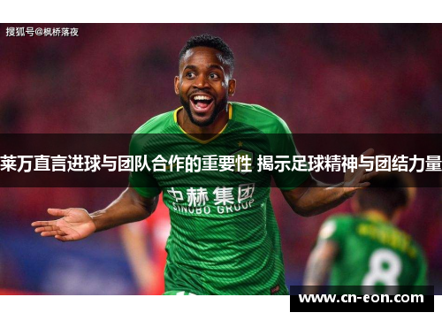 莱万直言进球与团队合作的重要性 揭示足球精神与团结力量