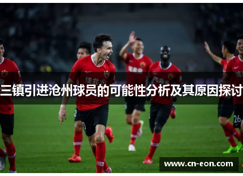 三镇引进沧州球员的可能性分析及其原因探讨