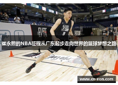 崔永熙的NBA征程从广东起步走向世界的篮球梦想之路