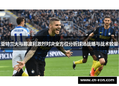 亚特兰大与那波利激烈对决全方位分析球场战略与战术较量