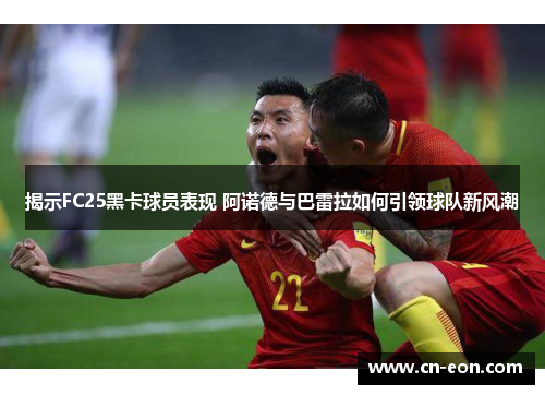 揭示FC25黑卡球员表现 阿诺德与巴雷拉如何引领球队新风潮
