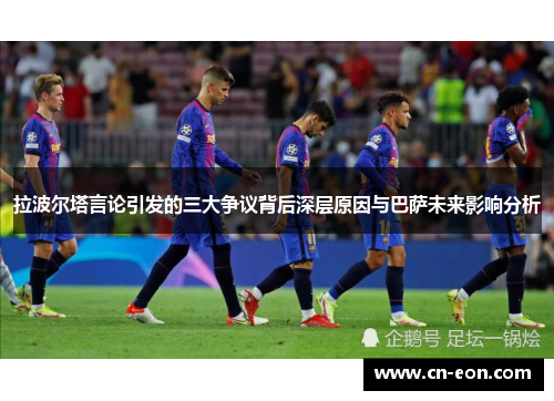 拉波尔塔言论引发的三大争议背后深层原因与巴萨未来影响分析