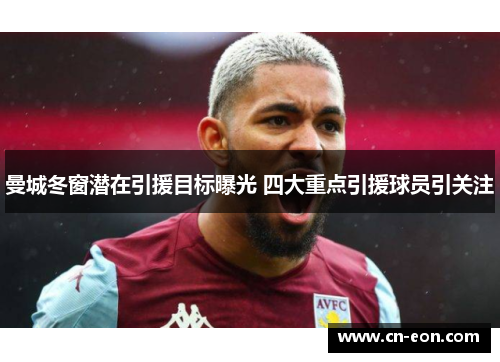 曼城冬窗潜在引援目标曝光 四大重点引援球员引关注