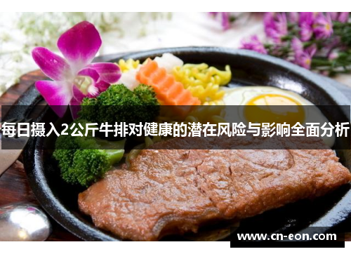每日摄入2公斤牛排对健康的潜在风险与影响全面分析
