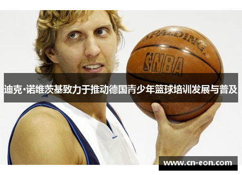 迪克·诺维茨基致力于推动德国青少年篮球培训发展与普及