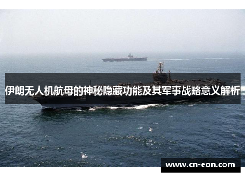 伊朗无人机航母的神秘隐藏功能及其军事战略意义解析