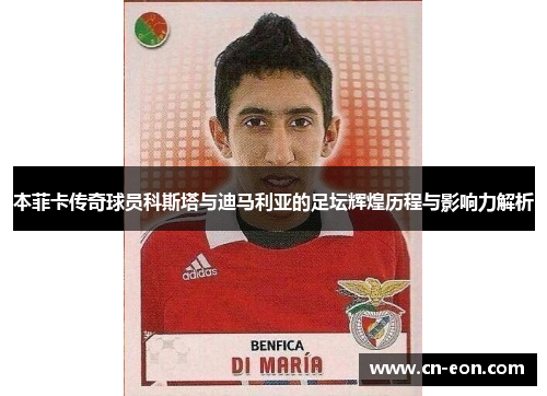 本菲卡传奇球员科斯塔与迪马利亚的足坛辉煌历程与影响力解析