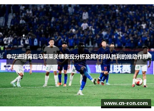 申花进球背后马莱莱关键表现分析及其对球队胜利的推动作用