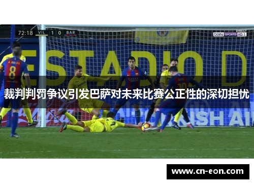 裁判判罚争议引发巴萨对未来比赛公正性的深切担忧