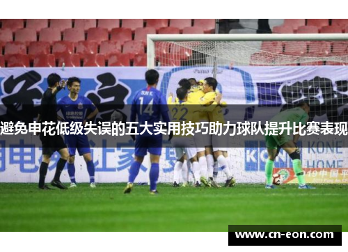 避免申花低级失误的五大实用技巧助力球队提升比赛表现
