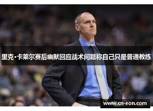 里克·卡莱尔赛后幽默回应战术问题称自己只是普通教练