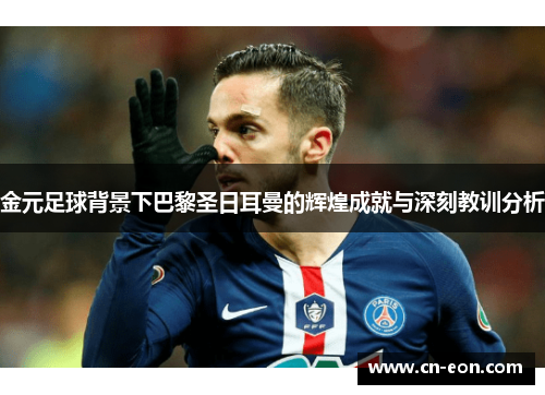 金元足球背景下巴黎圣日耳曼的辉煌成就与深刻教训分析