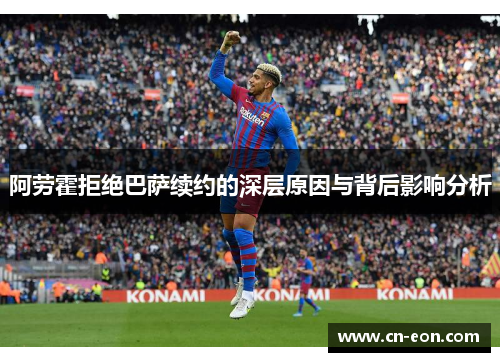 阿劳霍拒绝巴萨续约的深层原因与背后影响分析