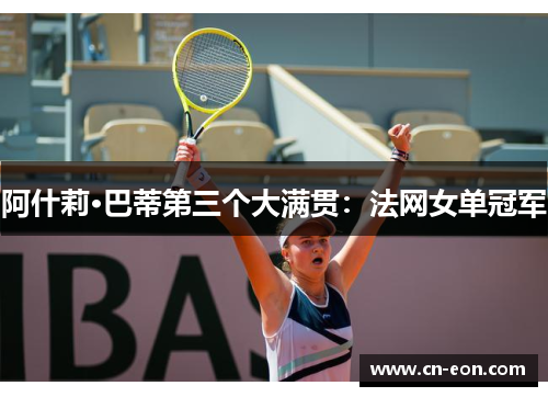 阿什莉·巴蒂第三个大满贯：法网女单冠军