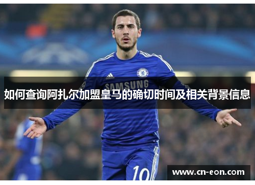 如何查询阿扎尔加盟皇马的确切时间及相关背景信息