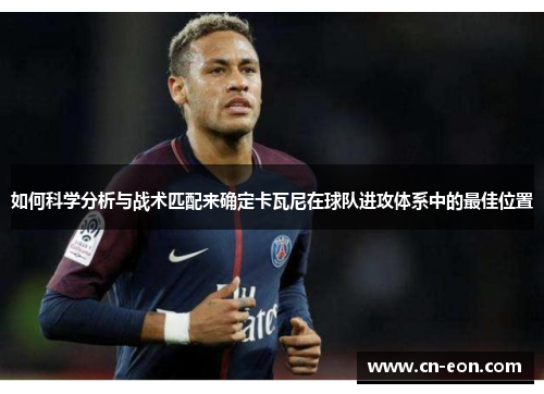 如何科学分析与战术匹配来确定卡瓦尼在球队进攻体系中的最佳位置