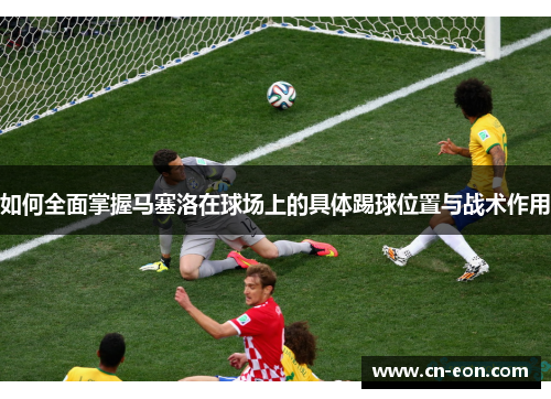 如何全面掌握马塞洛在球场上的具体踢球位置与战术作用